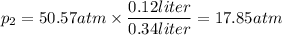 p_2=50.57atm\times \dfrac{0.12liter}{0.34liter}=17.85atm