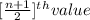 [\frac{n +1}{2} ]^t^h value