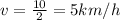 v=\frac{10}{2}=5 km/h