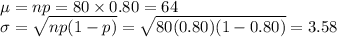 \mu = np = 80\times 0.80 = 64\\\sigma = \sqrt{np(1-p)} = \sqrt{80(0.80)(1-0.80)} = 3.58