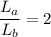 \dfrac{L_a}{L_b}=2