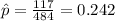 \hat p=\frac{117}{484}=0.242