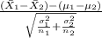 \frac{(\bar X_1 - \bar X_2)-(\mu_1-\mu_2)}{\sqrt{\frac{\sigma_1 ^{2} }{n_1} +\frac{\sigma_2 ^{2} }{n_2}} }