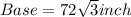 Base = 72\sqrt{3} inch