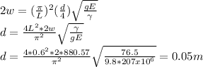 2w=(\frac{\pi }{L} )^{2} (\frac{d}{4} )\sqrt{\frac{gE}{\gamma } }\\d=\frac{4L^{2}*2w }{\pi ^{2} } \sqrt{\frac{\gamma }{gE} } \\d=\frac{4*0.6^{2}*2*880.57 }{\pi ^{2} } \sqrt{\frac{76.5}{9.8*207x10^{6} } }=0.05m