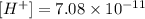 [H^+]=7.08\times 10^{-11}