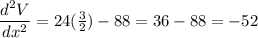 \dfrac{d^2V}{dx^2} = 24(\frac{3}{2}) - 88 = 36-88 = -52