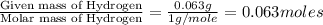 \frac{\text{Given mass of Hydrogen}}{\text{Molar mass of Hydrogen}}=\frac{0.063g}{1g/mole}=0.063moles