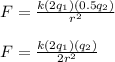 F = \frac{k (2q_1) (0.5q_2)}{r^2} \\\\F = \frac{k(2q_1)(q_2)}{2r^2}