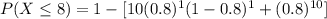 P(X\leq 8)=1-[10(0.8)^1 (1-0.8)^{1} + (0.8)^{10}]