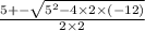 \frac{ 5 +  -  \sqrt{ 5^{2} - 4 \times 2 \times  (- 12)} }{2 \times 2}