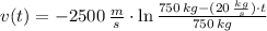 v(t) = - 2500\,\frac{m}{s}\cdot \ln \frac{750\,kg -(20\,\frac{kg}{s} )\cdot t}{750\,kg}