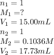 n_1=1\\M_1=?\\V_1=15.00mL\\n_2=1\\M_2=0.1036M\\V_2=17.73mL