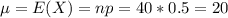 \mu = E(X) = np = 40*0.5 = 20