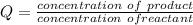 Q = \frac{concentration \ of \ product  }{concentration \ of  reactant }