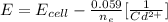 E= E_{cell} - \frac{0.059}{n_e}  [\frac{1}{Cd^{2+}} ]