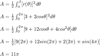 A=\frac{1}{2}\int_\alpha^\beta [r(\theta)]^2d\theta\\\\A=\frac{1}{2}\int_{0}^{2\pi}[3+2cos\theta]^2d\theta\\\\A=\frac{1}{2}\int_{0}^{2\pi}[9+12cos\theta+4cos^2\theta]d\theta\\\\A=\frac{1}{2}[9(2\pi)+12sin(2\pi)+2(2\pi)+sin(4\pi)]\\\\A=11\pi