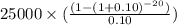 25000\times (\frac{(1-(1+0.10)^{-20})}{0.10})