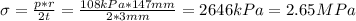 \sigma = \frac{p*r}{2t} = \frac{108 kPa*147 mm}{2*3 mm} = 2646 kPa = 2.65 MPa