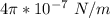 4  \pi * 10^{-7} \ N/m