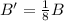 B' = \frac{1}{8}  B