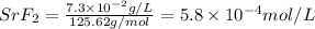 SrF_2=\frac{7.3\times 10^{-2}g/L}{125.62g/mol}=5.8\times 10^{-4}mol/L