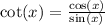 \cot (x)=\frac{\cos (x)}{\sin (x)}