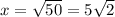 x=\sqrt{50}=5\sqrt{2}