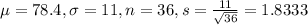 \mu = 78.4, \sigma = 11, n = 36, s = \frac{11}{\sqrt{36}} = 1.8333