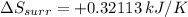 \Delta S_{surr} = + 0.32113\: kJ/K