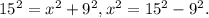 15^{2} = x^{2} +9^{2} , x^{2} = 15^{2} -9^{2} .