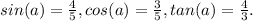 sin (a) = \frac{4}{5} ,cos (a) = \frac{3}{5} , tan (a) = \frac{4}{3}.