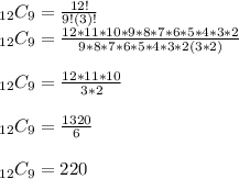 _{12}C_9=\frac{12!}{9!(3)!}\\_{12}C_9=\frac{12*11*10*9*8*7*6*5*4*3*2}{9*8*7*6*5*4*3*2(3*2)}\\\\_{12}C_9=\frac{12*11*10}{3*2}\\\\_{12}C_9=\frac{1320}{6}\\\\_{12}C_9=220