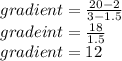gradient =  \frac{20 - 2}{3 - 1.5}  \\ gradeint =  \frac{18}{1.5}  \\ gradient = 12