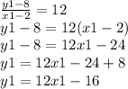 \frac{y1 - 8}{x1 - 2}  = 12 \\ y1 - 8 = 12(x1 - 2) \\ y1 - 8 = 12x1 - 24 \\ y1 = 12x1 - 24 + 8 \\ y1 = 12x1 - 16