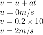 v= u +at \\u = 0 m/s \\v =  0.2\times 10\\v = 2 m/s