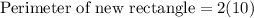 \text{Perimeter of new rectangle}=2(10)