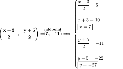 \bf \left( \cfrac{x+3}{2}~~,~~\cfrac{y+5}{2} \right)=\stackrel{midpoint}{(5,-11)}\implies &#10;\begin{cases}&#10;\cfrac{x+3}{2}=5\\\\&#10;x+3=10\\&#10;\boxed{x=7}\\&#10;----------\\&#10;\cfrac{y+5}{2}=-11\\\\&#10;y+5=-22\\&#10;\boxed{y=-27}&#10;\end{cases}