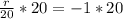 \frac{r}{20}*20 = -1 * 20