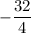 -\dfrac{32}{4}