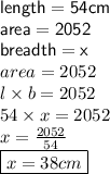 \mathsf{length = 54cm} \\    \mathsf{area = 2052} \\   \mathsf{breadth = x} \\ area = 2052 \\ l \times b = 2052 \\ 54 \times x = 2052 \\ x =  \frac{2052}{54}  \\  \boxed{x = 38cm}