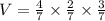 V=\frac{4}{7} \times \frac{2}{7} \times \frac{3}{7}