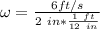 \omega = \frac{6 ft /s }{2 \ in * \frac{1 \ ft}{12 \ in}}