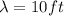 \lambda = 10 ft