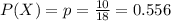 P(X)=p=\frac{10}{18}=0.556