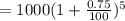 =1000(1+\frac{0.75}{100} )^{5}