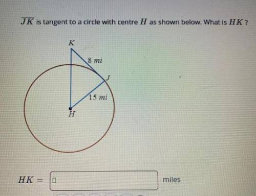 JK is tangent to a circle with centre H as shown below. What is HK ? 8 mi 15 mi