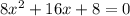 8 {x}^{2}  + 16x + 8 = 0