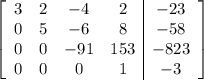 \left[\begin{array}{cccc|c}3&2&-4&2&-23\\0&5&-6&8&-58\\0&0&-91&153&-823\\0&0&0&1&-3\end{array}\right]