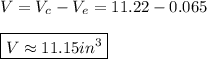 V=V_{c}-V_{e}=11.22-0.065 \\ \\ \boxed{V\approx 11.15in^3}